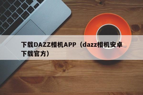 下载DAZZ相机APP（dazz相机安卓下载官方）