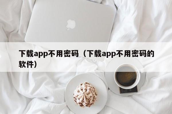 下载app不用密码(下载app不用密码的软件)