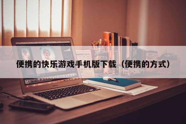 便携的快乐游戏手机版下载(便携的方式)