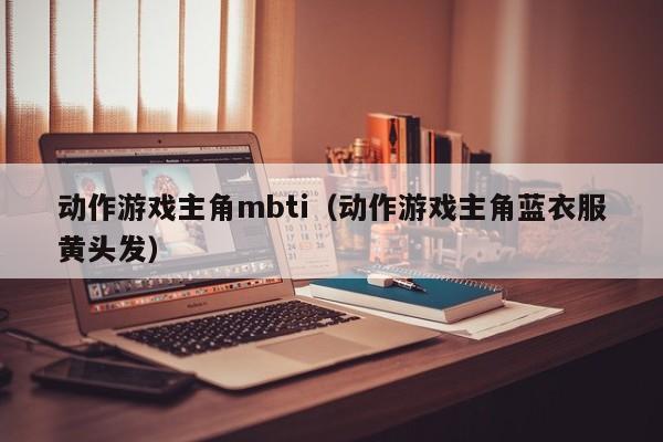 动作游戏主角mbti（动作游戏主角蓝衣服黄头发）
