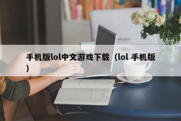 手机版lol中文游戏下载(lol 手机版)