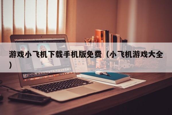 游戏小飞机下载手机版免费(小飞机游戏大全)