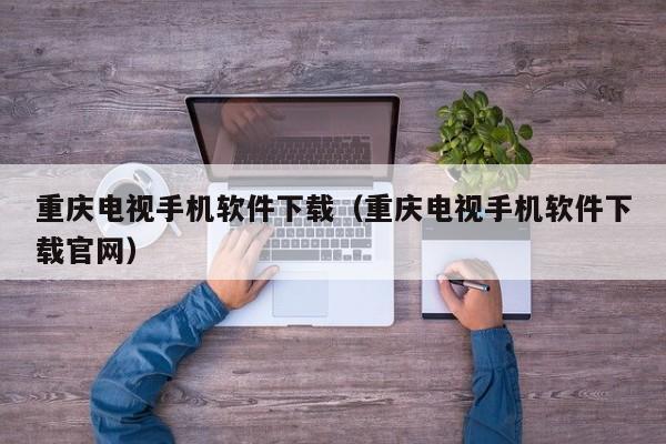 重庆电视手机软件下载(重庆电视手机软件下载官网)