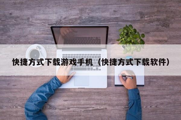 快捷方式下载游戏手机(快捷方式下载软件)