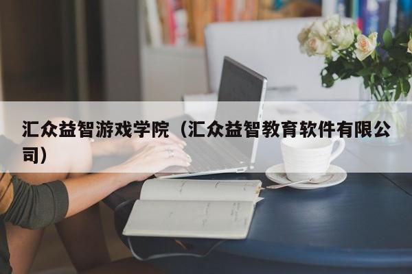 汇众益智游戏学院(汇众益智教育软件有限公司)