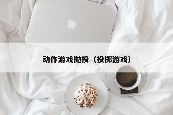 动作游戏抛投(投掷游戏)