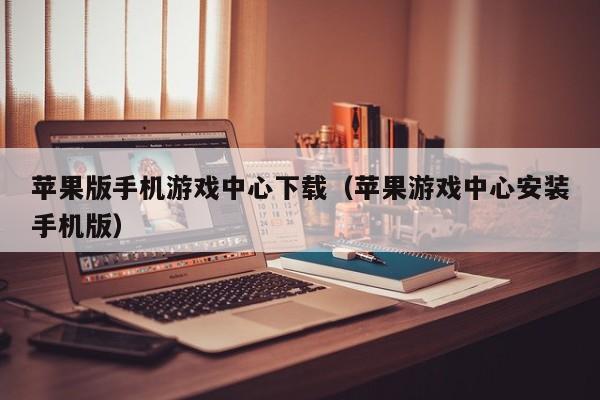 苹果版手机游戏中心下载（苹果游戏中心安装手机版）