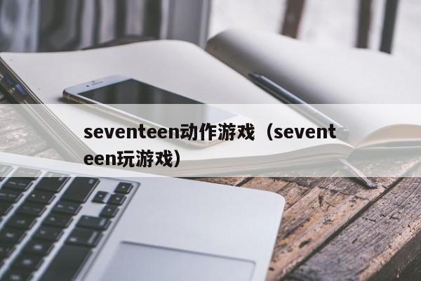 seventeen动作游戏（seventeen玩游戏）