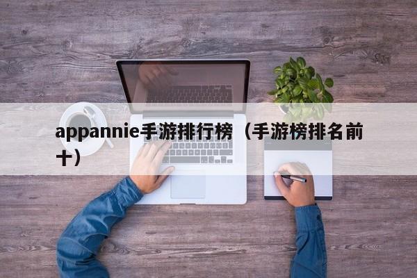 appannie手游排行榜(手游榜排名前十)