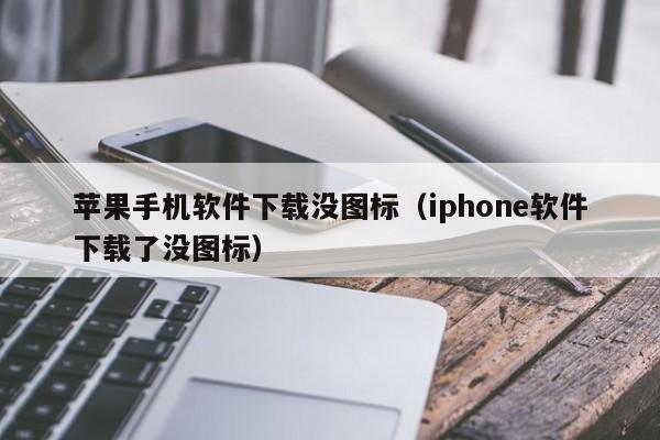 苹果手机软件下载没图标(iphone软件下载了没图标)