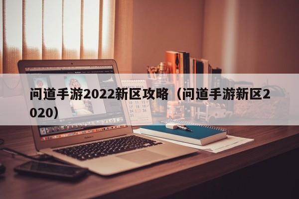 问道手游2022新区攻略（问道手游新区2020）