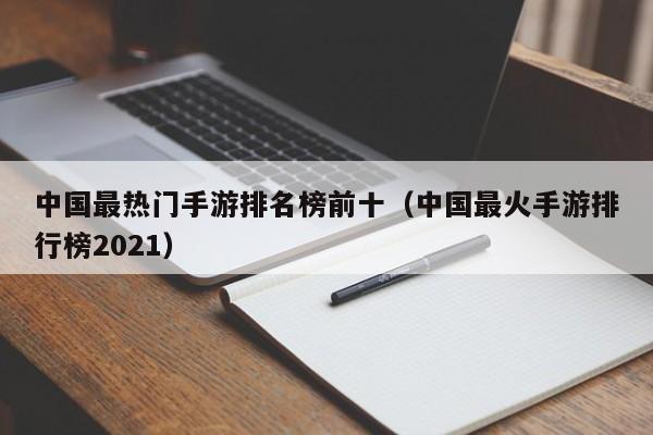 中国最热门手游排名榜前十（中国最火手游排行榜2021）