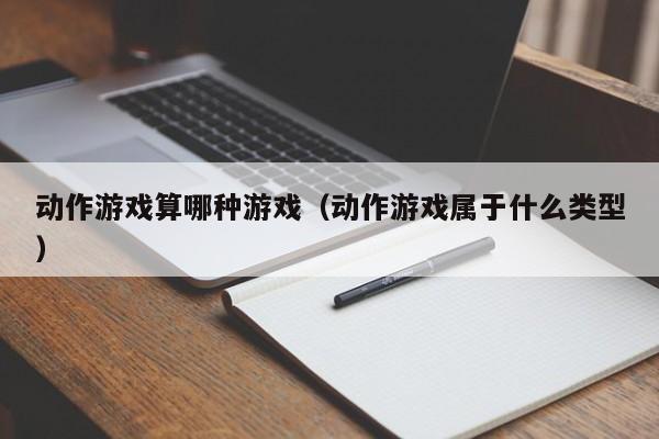 动作游戏算哪种游戏（动作游戏属于什么类型）