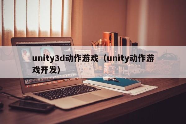 unity3d动作游戏（unity动作游戏开发）