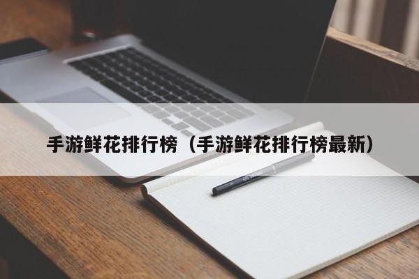 手游鲜花排行榜（手游鲜花排行榜最新）