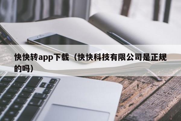 快快转app下载(快快科技有限公司是正规的吗)