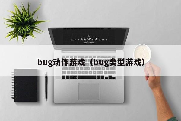 bug动作游戏（bug类型游戏）