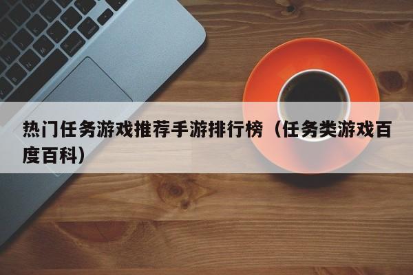 热门任务游戏推荐手游排行榜（任务类游戏百度百科）