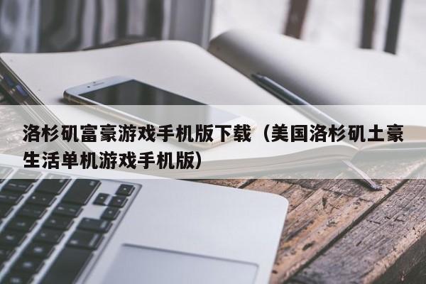 洛杉矶富豪游戏手机版下载(美国洛杉矶土豪生活单机游戏手机版)
