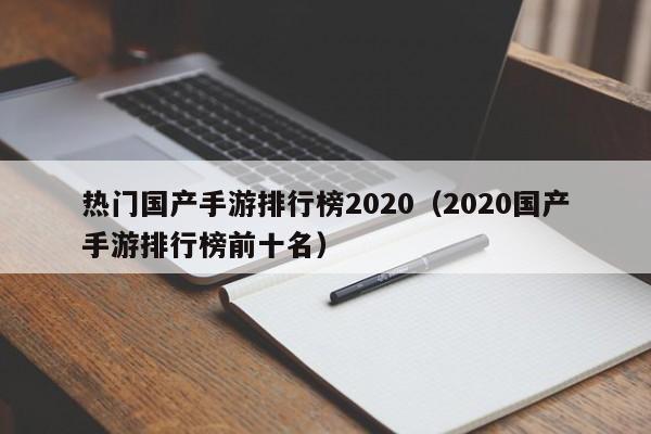 热门国产手游排行榜2020（2020国产手游排行榜前十名）