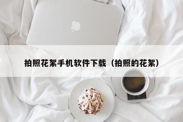 拍照花絮手机软件下载(拍照的花絮)
