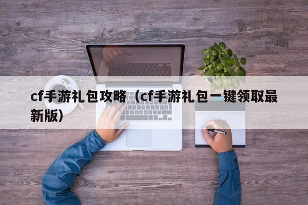 cf手游礼包攻略（cf手游礼包一键领取最新版）