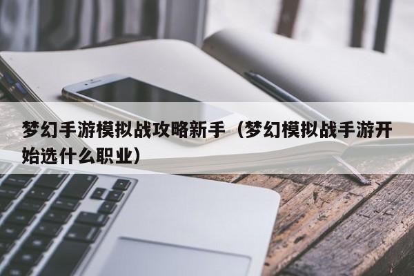 梦幻手游模拟战攻略新手(梦幻模拟战手游开始选什么职业)