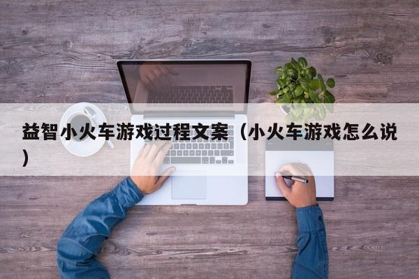 益智小火车游戏过程文案(小火车游戏怎么说)