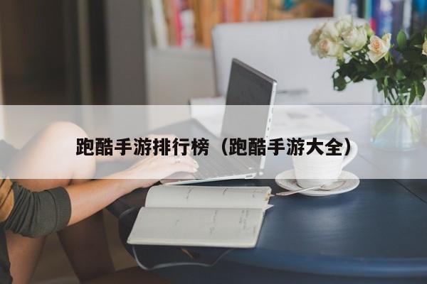 跑酷手游排行榜（跑酷手游大全）
