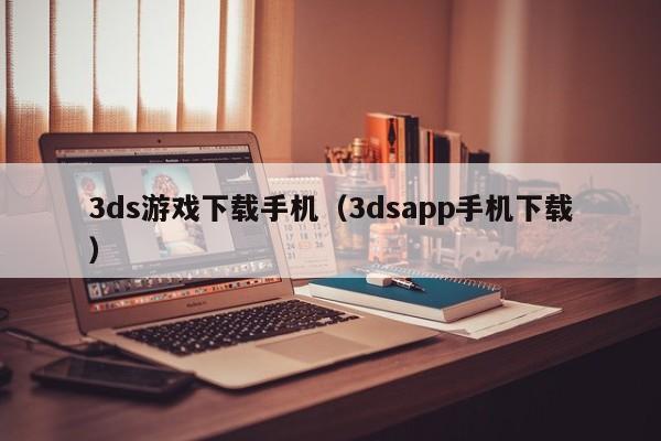 3ds游戏下载手机(3dsapp手机下载)