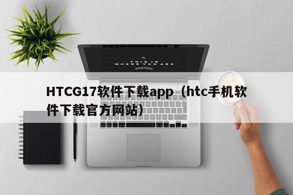 HTCG17软件下载app（htc手机软件下载官方网站）