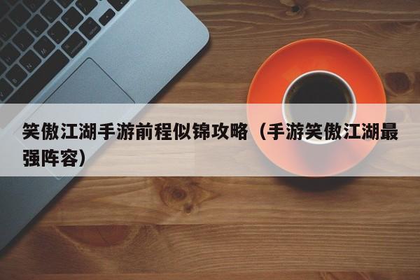 笑傲江湖手游前程似锦攻略（手游笑傲江湖最强阵容）
