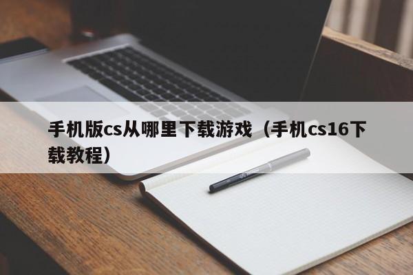 手机版cs从哪里下载游戏（手机cs16下载教程）