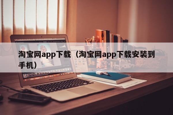 淘宝网app下载(淘宝网app下载安装到手机)