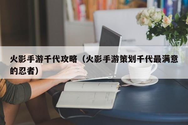 火影手游千代攻略(火影手游策划千代最满意的忍者)
