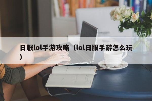 日服lol手游攻略(lol日服手游怎么玩)