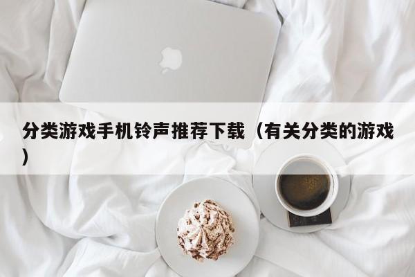 分类游戏手机铃声推荐下载(有关分类的游戏)