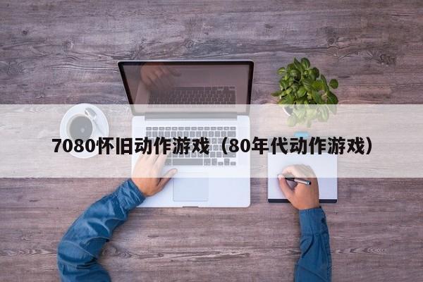 7080怀旧动作游戏（80年代动作游戏）