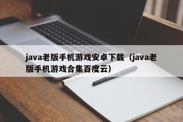 java老版手机游戏安卓下载(java老版手机游戏合集百度云)