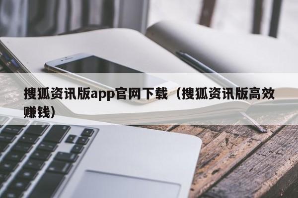 搜狐资讯版app官网下载(搜狐资讯版高效赚钱)