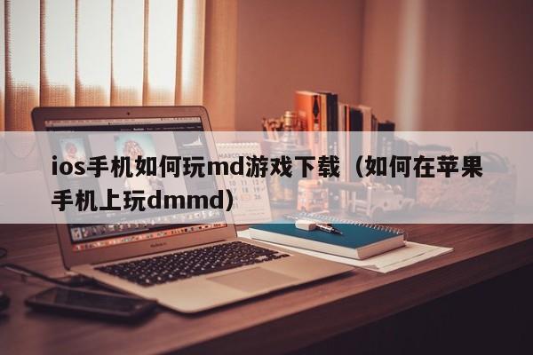 ios手机如何玩md游戏下载(如何在苹果手机上玩dmmd)