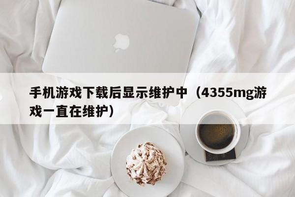 手机游戏下载后显示维护中(4355mg游戏一直在维护)