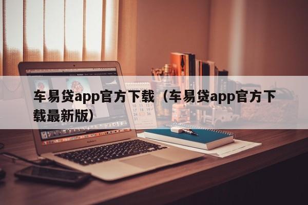 车易贷app官方下载(车易贷app官方下载最新版)