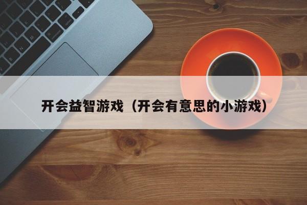 开会益智游戏(开会有意思的小游戏)