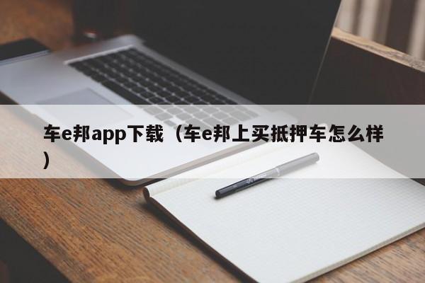 车e邦app下载（车e邦上买抵押车怎么样）