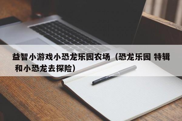 益智小游戏小恐龙乐园农场(恐龙乐园 特辑 和小恐龙去探险)