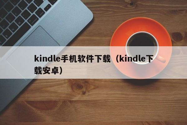 kindle手机软件下载(kindle下载安卓)