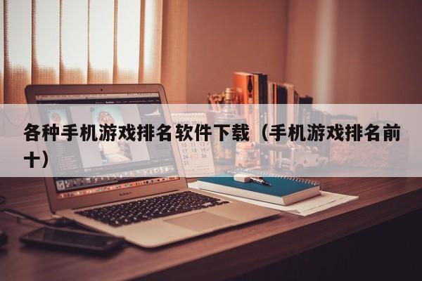 各种手机游戏排名软件下载(手机游戏排名前十)