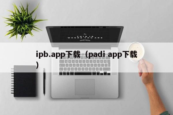 ipb.app下载（padi app下载）