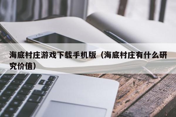 海底村庄游戏下载手机版(海底村庄有什么研究价值)